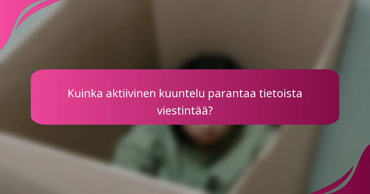 Kuinka aktiivinen kuuntelu parantaa tietoista viestintää?