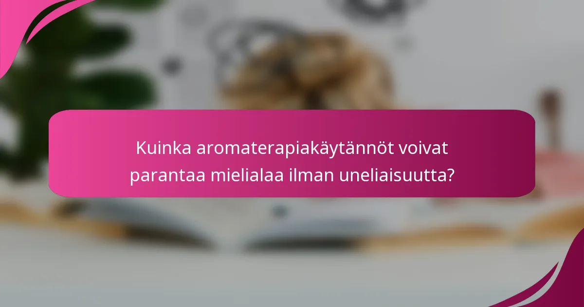 Kuinka aromaterapiakäytännöt voivat parantaa mielialaa ilman uneliaisuutta?
