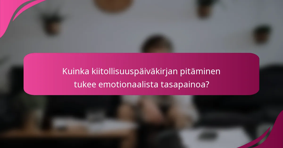 Kuinka kiitollisuuspäiväkirjan pitäminen tukee emotionaalista tasapainoa?