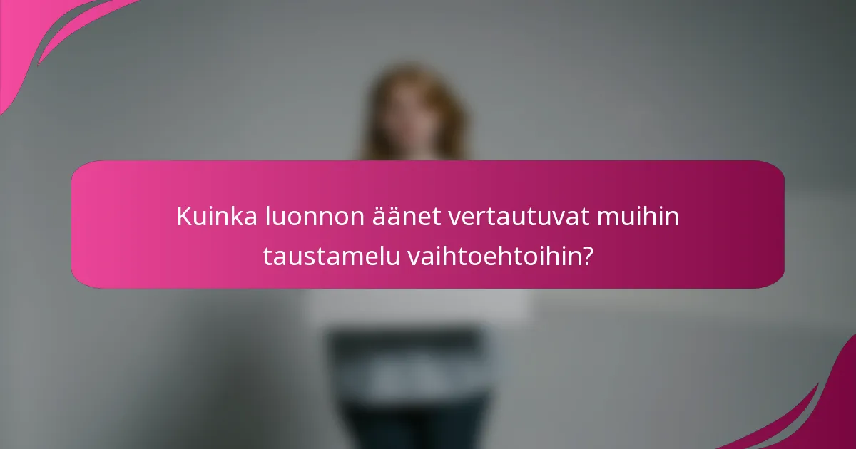 Kuinka luonnon äänet vertautuvat muihin taustamelu vaihtoehtoihin?