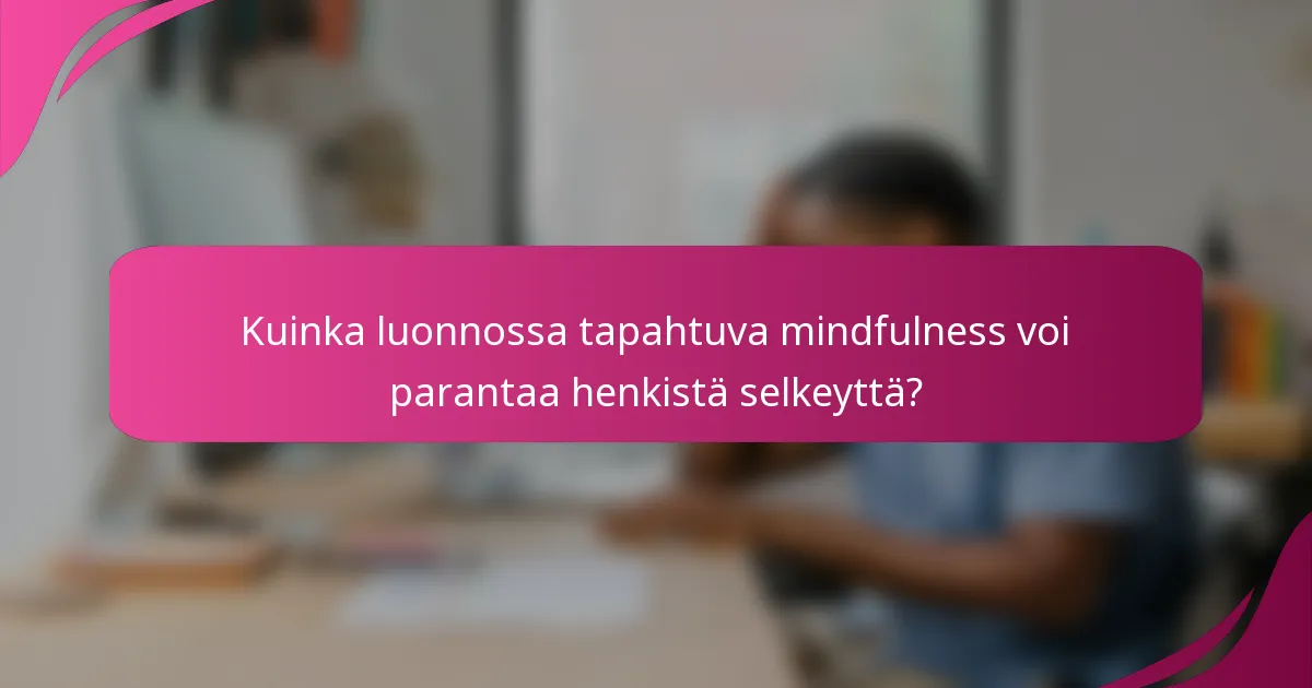 Kuinka luonnossa tapahtuva mindfulness voi parantaa henkistä selkeyttä?