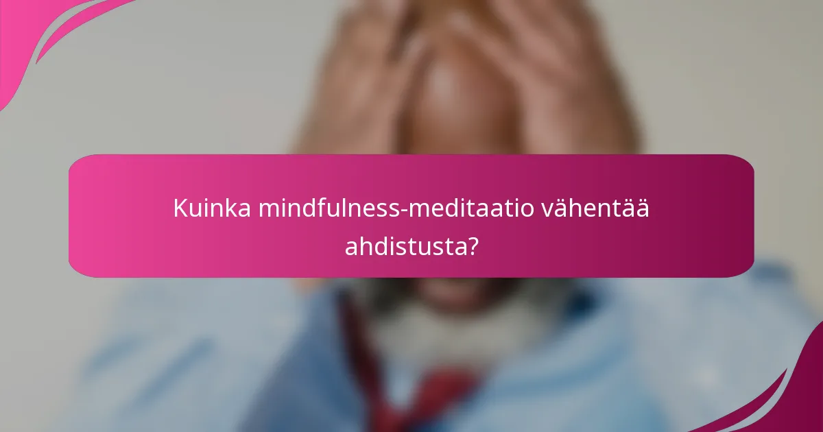Kuinka mindfulness-meditaatio vähentää ahdistusta?