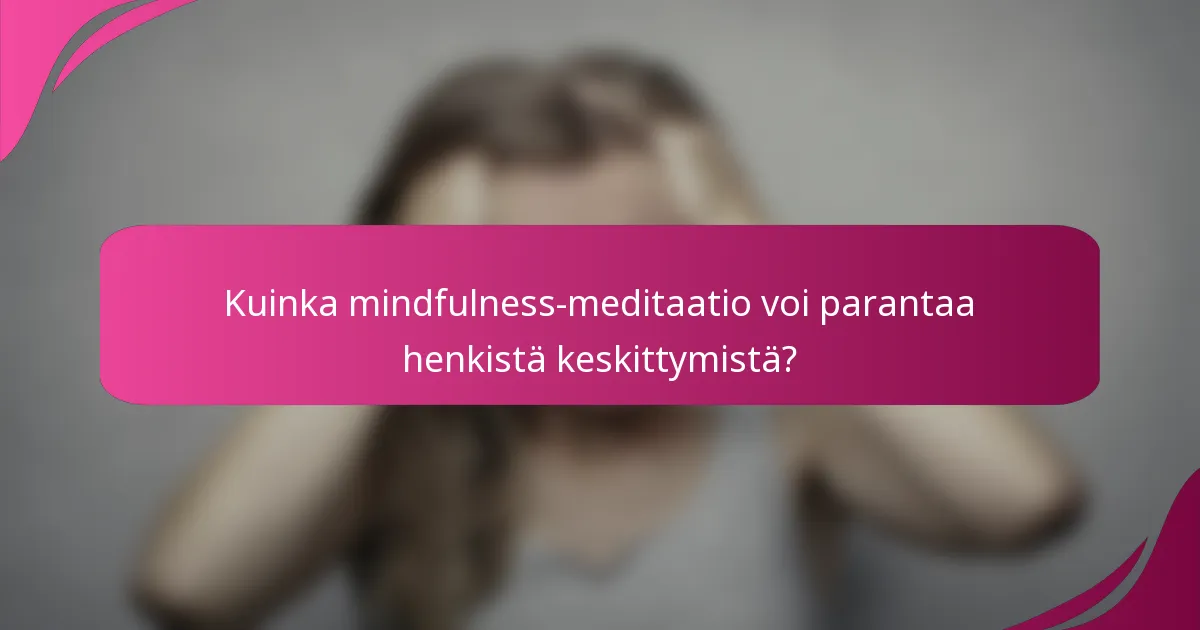 Kuinka mindfulness-meditaatio voi parantaa henkistä keskittymistä?
