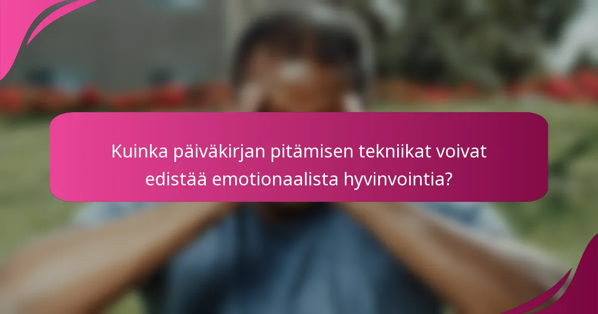 Kuinka päiväkirjan pitämisen tekniikat voivat edistää emotionaalista hyvinvointia?