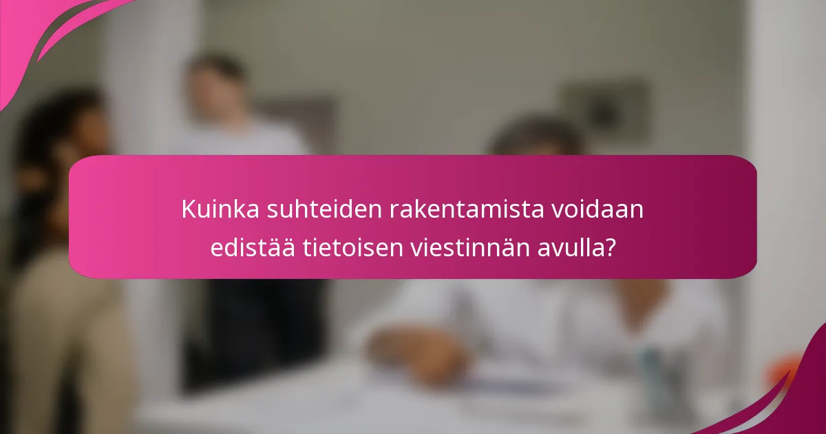 Kuinka suhteiden rakentamista voidaan edistää tietoisen viestinnän avulla?