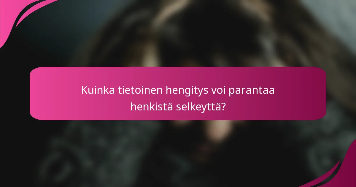 Kuinka tietoinen hengitys voi parantaa henkistä selkeyttä?