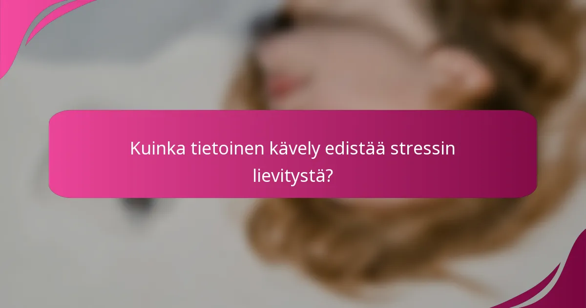 Kuinka tietoinen kävely edistää stressin lievitystä?