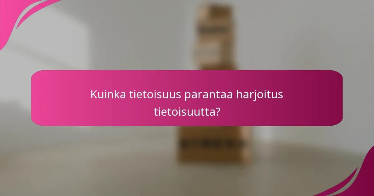 Kuinka tietoisuus parantaa harjoitus tietoisuutta?