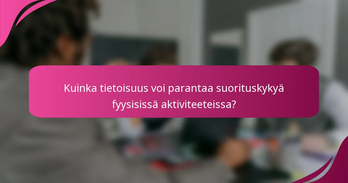 Kuinka tietoisuus voi parantaa suorituskykyä fyysisissä aktiviteeteissa?