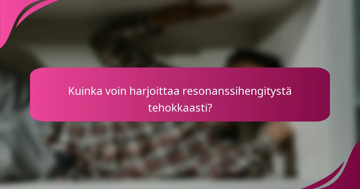 Kuinka voin harjoittaa resonanssihengitystä tehokkaasti?