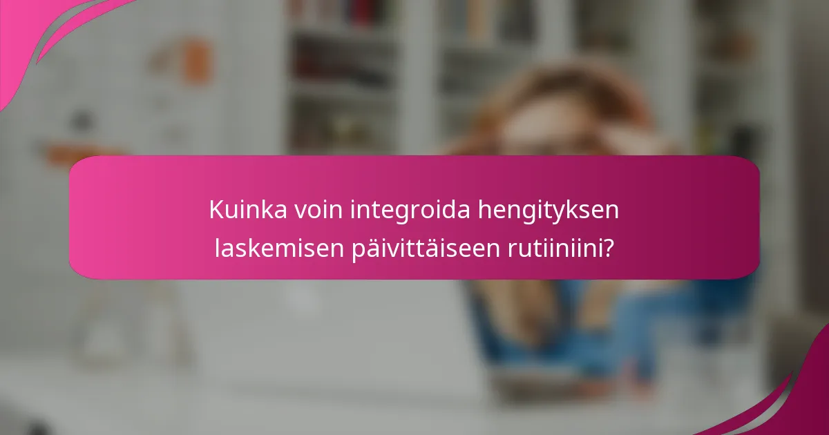 Kuinka voin integroida hengityksen laskemisen päivittäiseen rutiiniini?