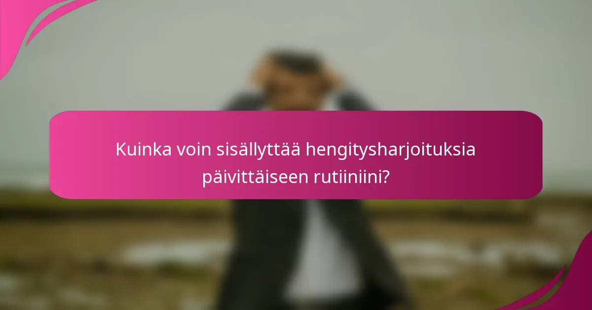 Kuinka voin sisällyttää hengitysharjoituksia päivittäiseen rutiiniini?