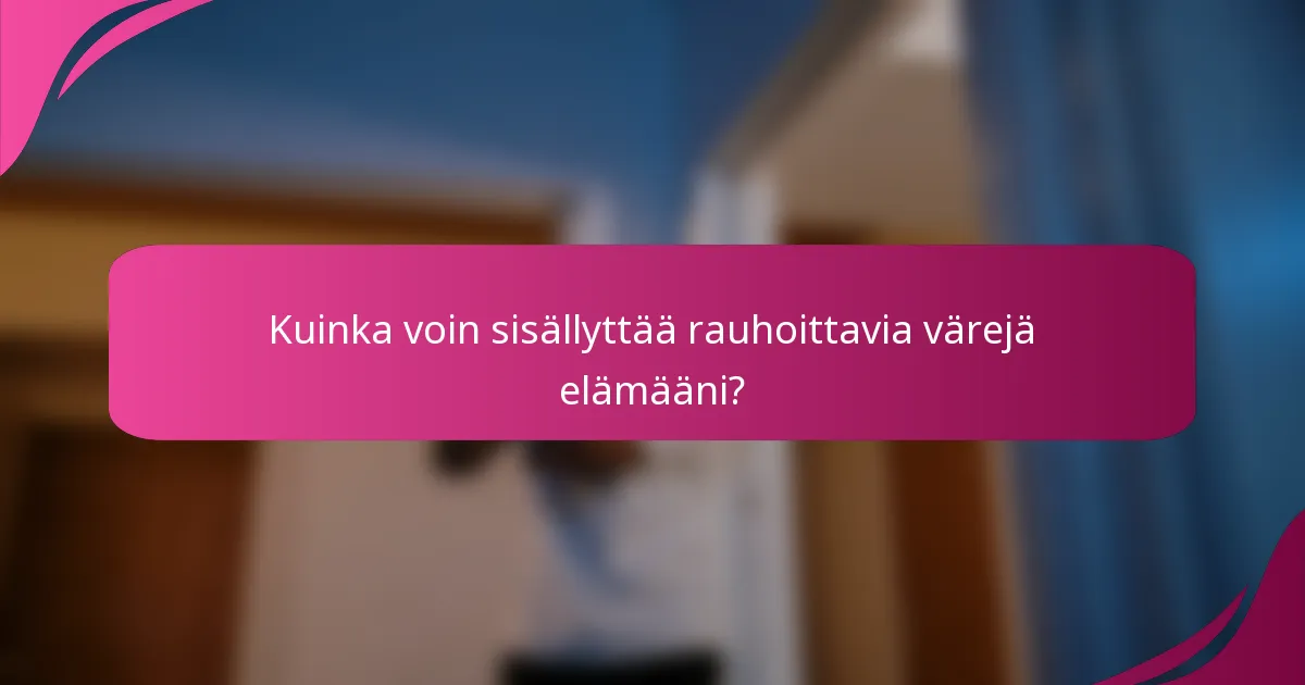 Kuinka voin sisällyttää rauhoittavia värejä elämääni?
