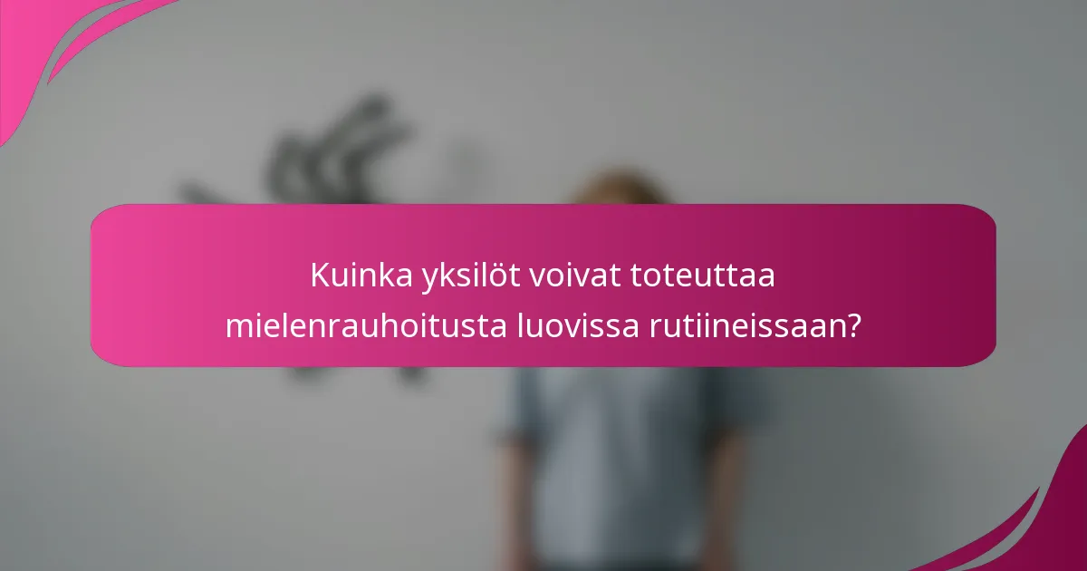 Kuinka yksilöt voivat toteuttaa mielenrauhoitusta luovissa rutiineissaan?
