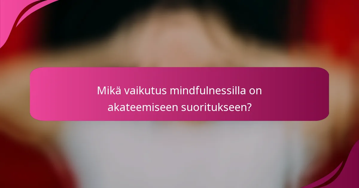 Mikä vaikutus mindfulnessilla on akateemiseen suoritukseen?