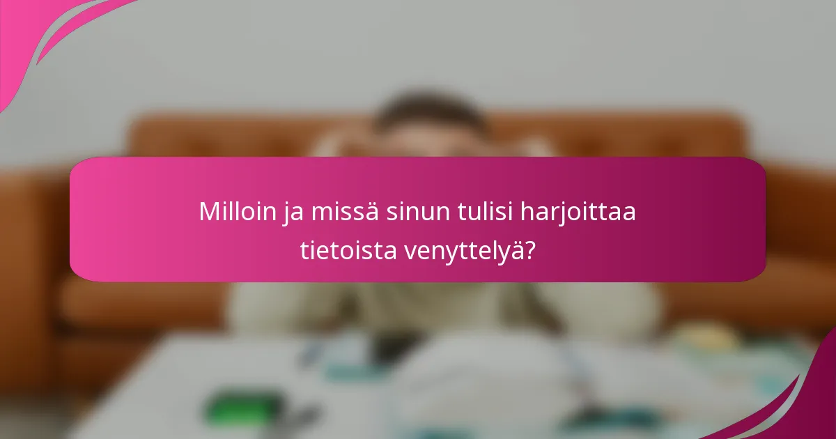 Milloin ja missä sinun tulisi harjoittaa tietoista venyttelyä?