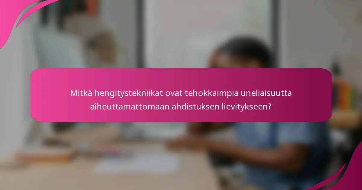 Mitkä hengitystekniikat ovat tehokkaimpia uneliaisuutta aiheuttamattomaan ahdistuksen lievitykseen?