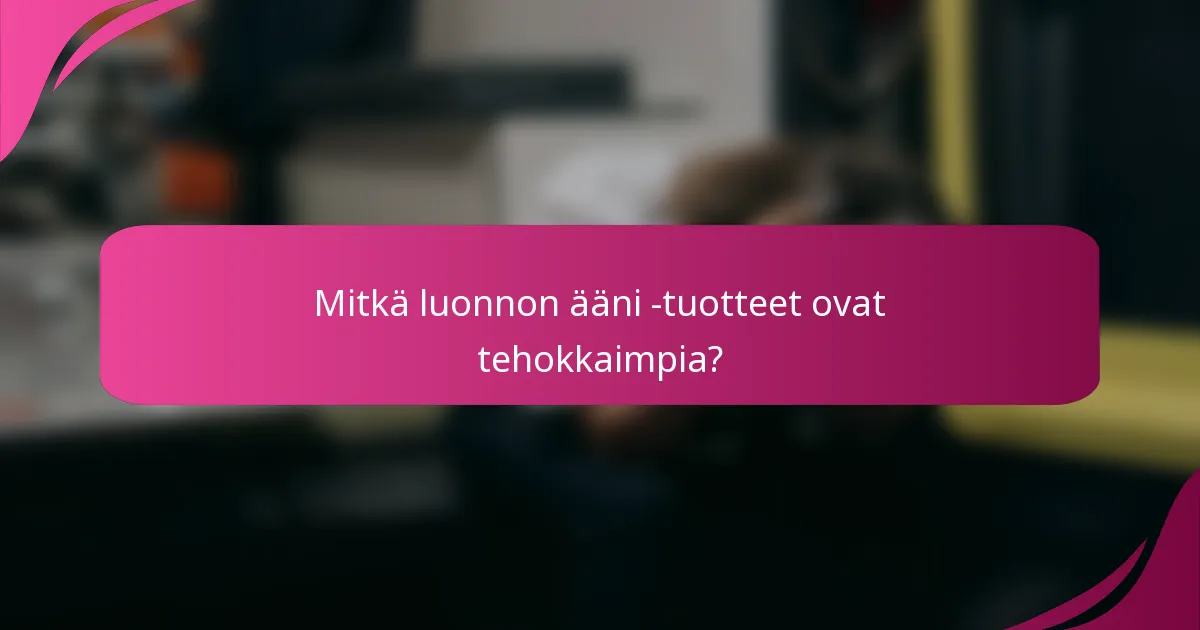 Mitkä luonnon ääni -tuotteet ovat tehokkaimpia?