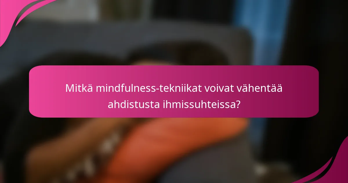 Mitkä mindfulness-tekniikat voivat vähentää ahdistusta ihmissuhteissa?