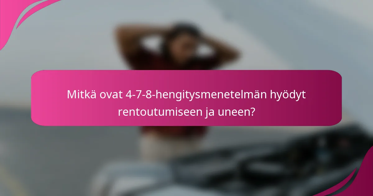 Mitkä ovat 4-7-8-hengitysmenetelmän hyödyt rentoutumiseen ja uneen?