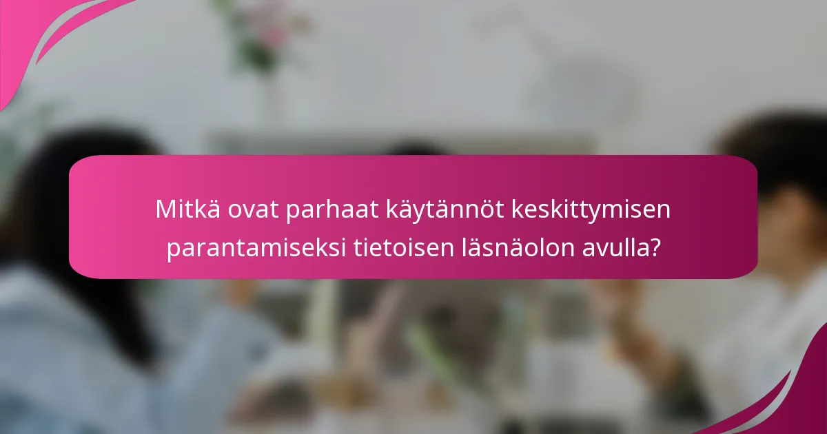 Mitkä ovat parhaat käytännöt keskittymisen parantamiseksi tietoisen läsnäolon avulla?