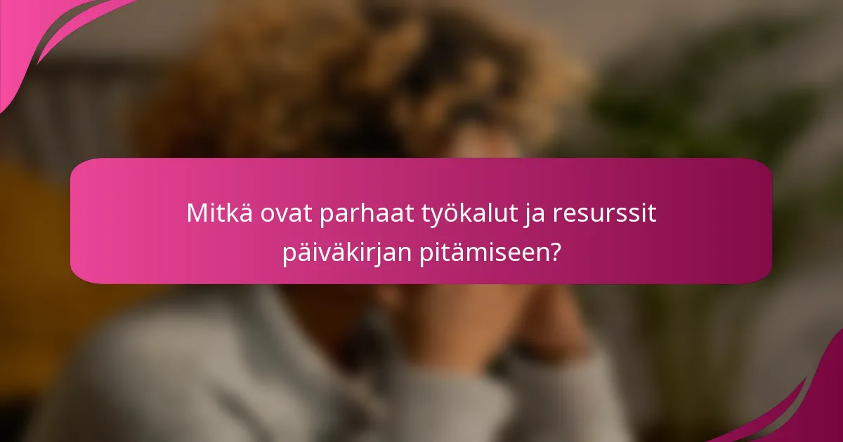 Mitkä ovat parhaat työkalut ja resurssit päiväkirjan pitämiseen?