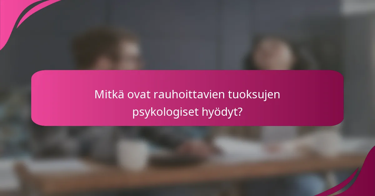 Mitkä ovat rauhoittavien tuoksujen psykologiset hyödyt?