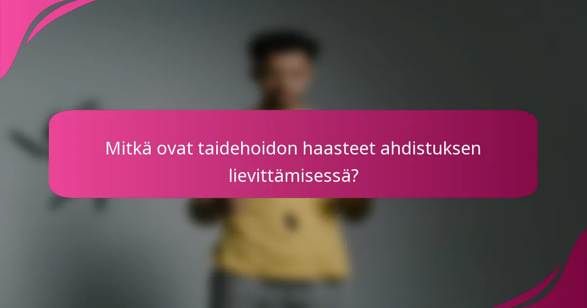 Mitkä ovat taidehoidon haasteet ahdistuksen lievittämisessä?
