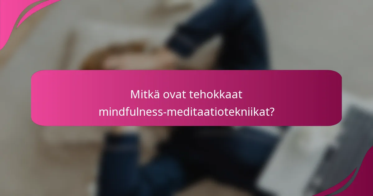 Mitkä ovat tehokkaat mindfulness-meditaatiotekniikat?