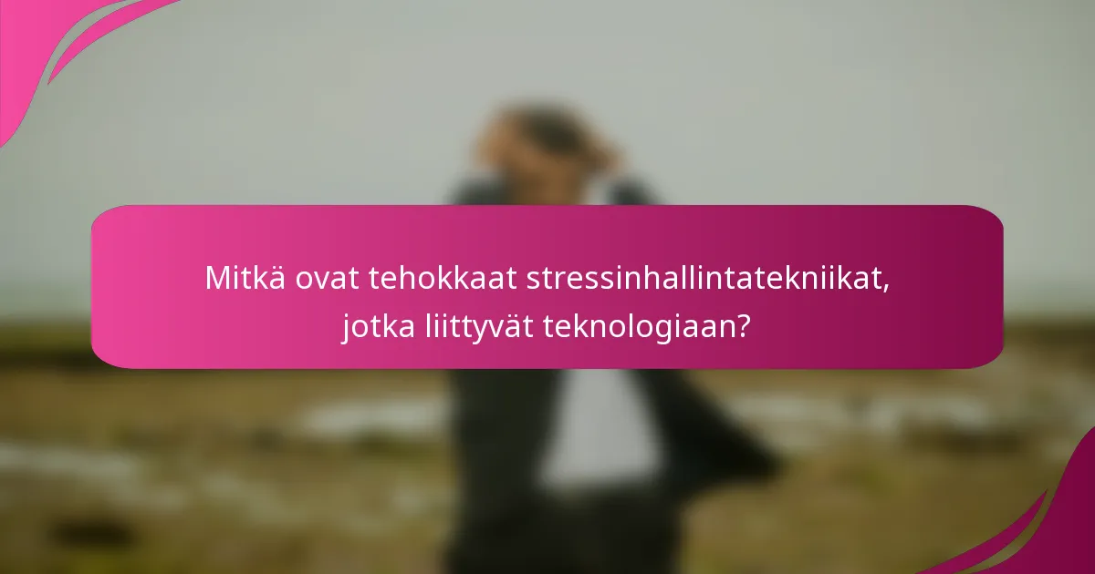 Mitkä ovat tehokkaat stressinhallintatekniikat, jotka liittyvät teknologiaan?