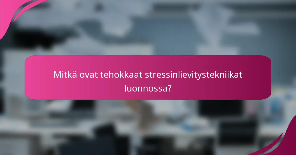 Mitkä ovat tehokkaat stressinlievitystekniikat luonnossa?