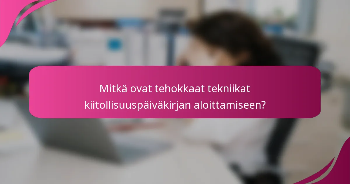 Mitkä ovat tehokkaat tekniikat kiitollisuuspäiväkirjan aloittamiseen?