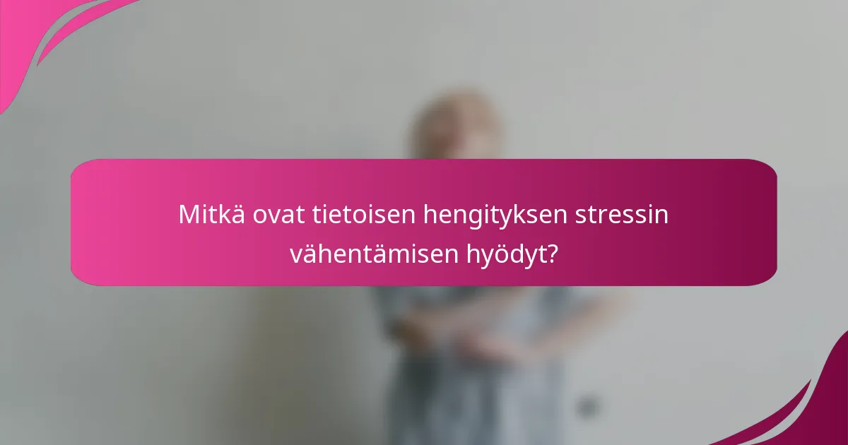 Mitkä ovat tietoisen hengityksen stressin vähentämisen hyödyt?