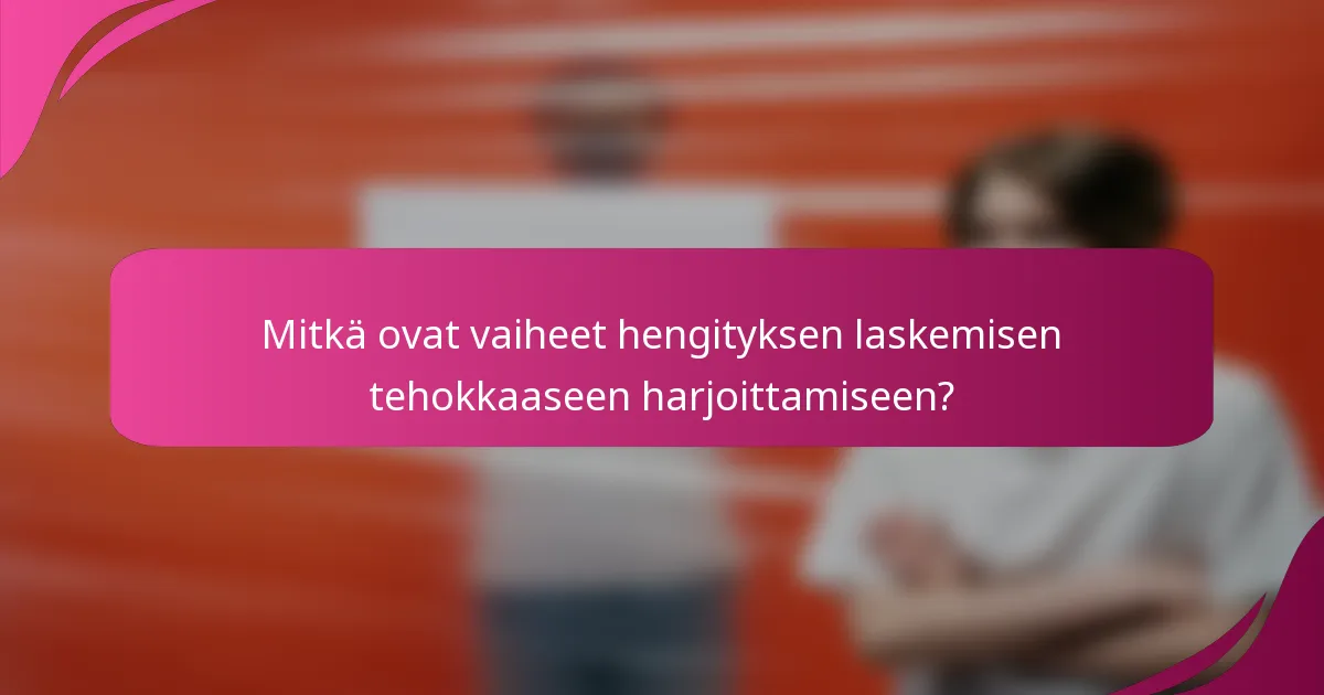Mitkä ovat vaiheet hengityksen laskemisen tehokkaaseen harjoittamiseen?