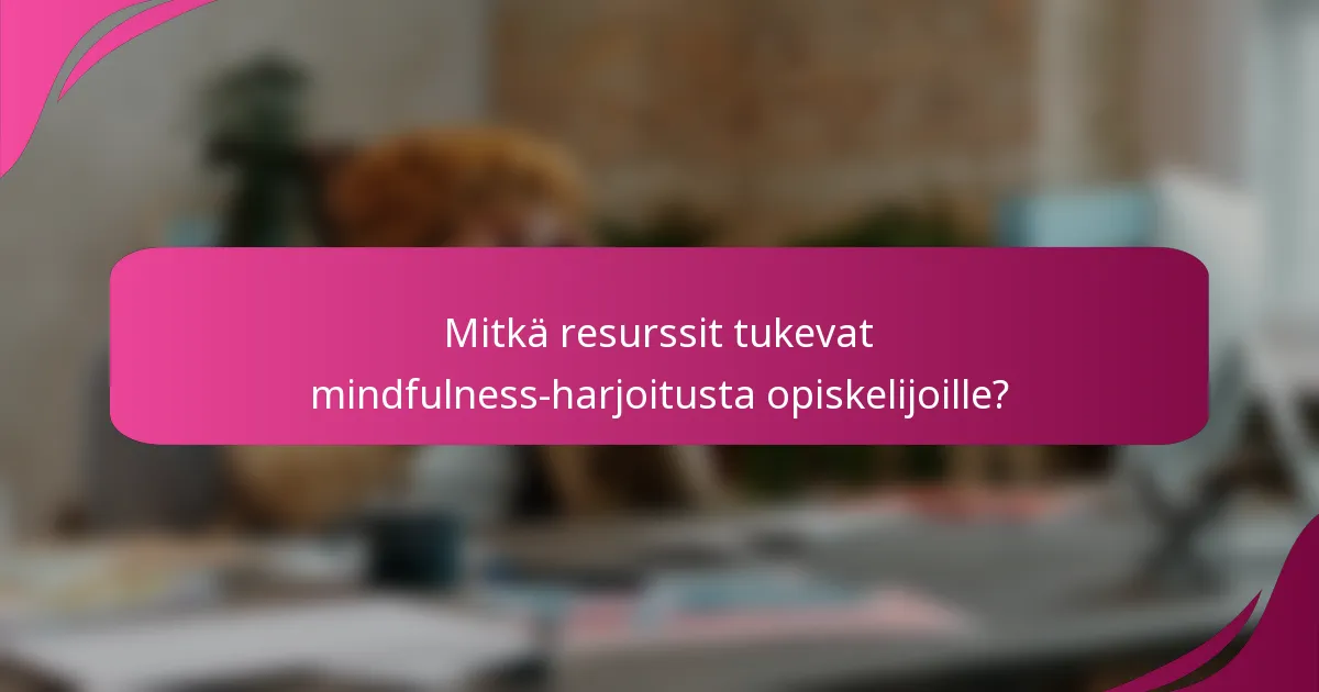 Mitkä resurssit tukevat mindfulness-harjoitusta opiskelijoille?