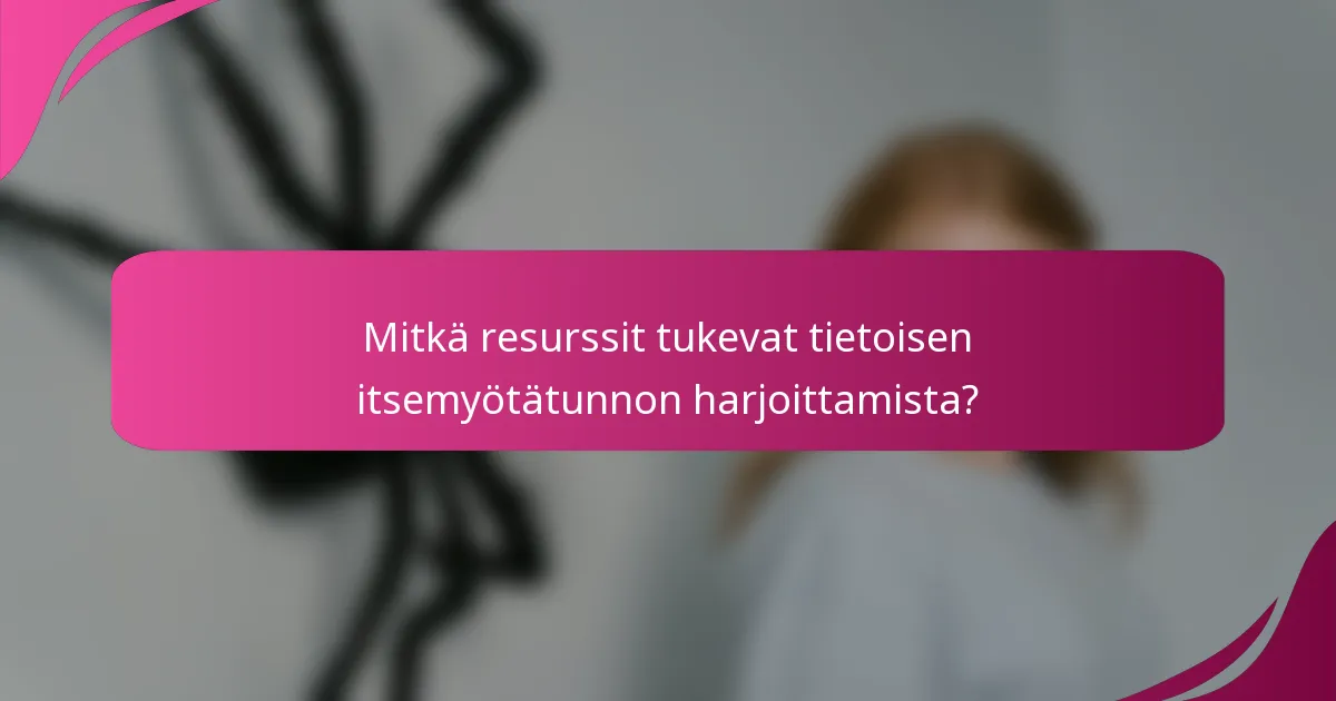 Mitkä resurssit tukevat tietoisen itsemyötätunnon harjoittamista?