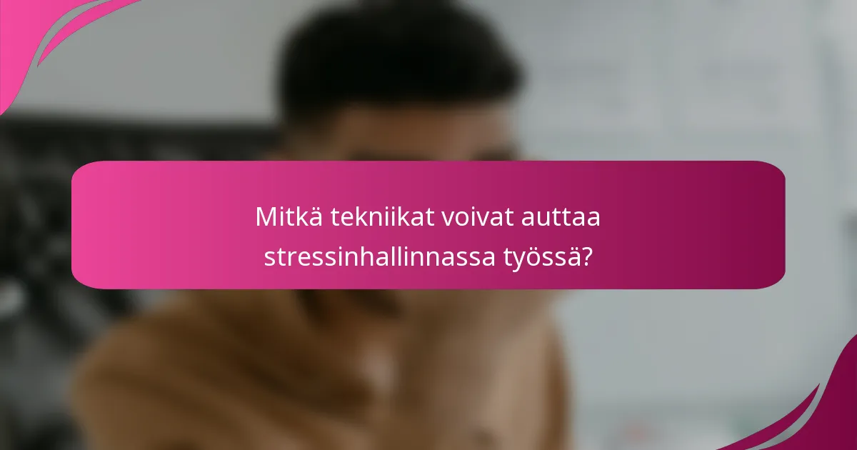 Mitkä tekniikat voivat auttaa stressinhallinnassa työssä?