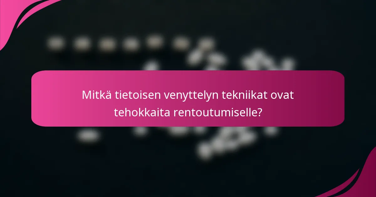 Mitkä tietoisen venyttelyn tekniikat ovat tehokkaita rentoutumiselle?
