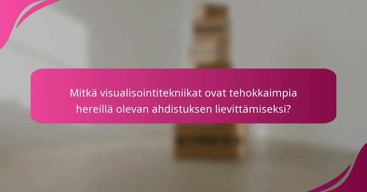 Mitkä visualisointitekniikat ovat tehokkaimpia hereillä olevan ahdistuksen lievittämiseksi?