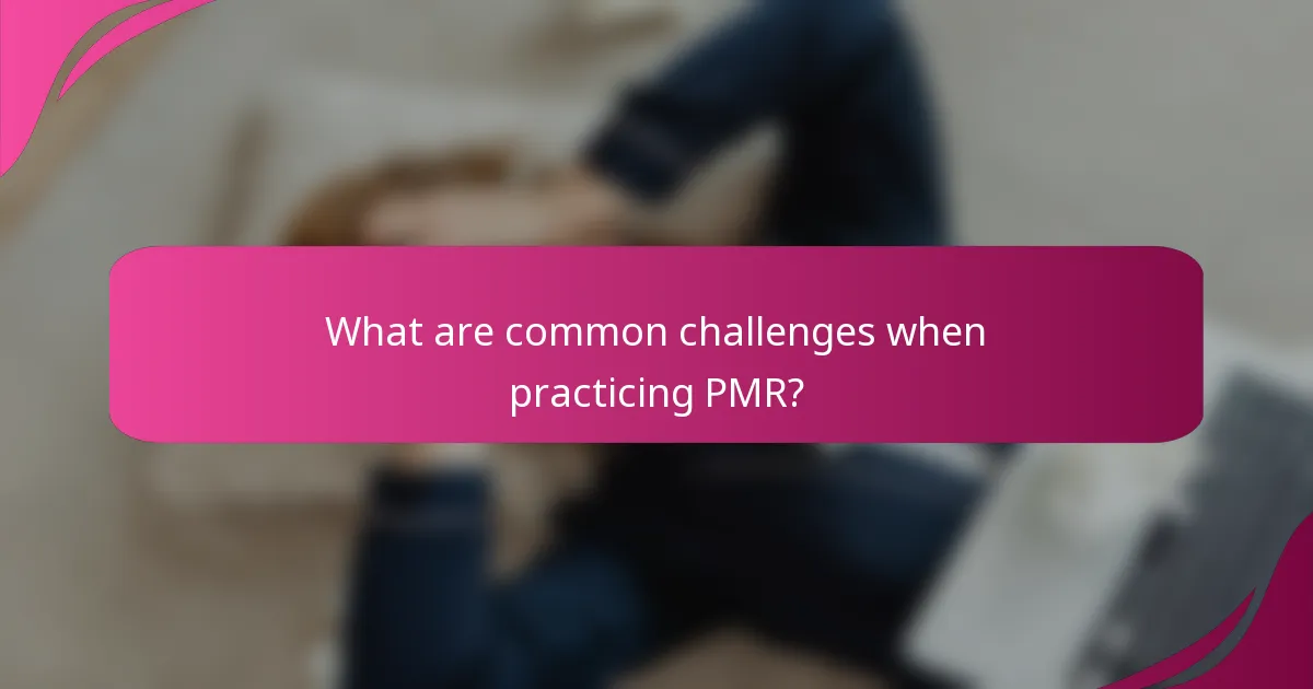 What are common challenges when practicing PMR?