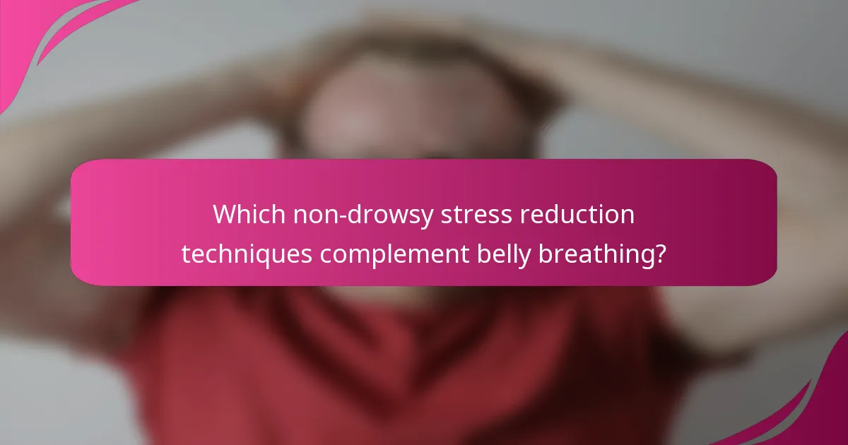 Which non-drowsy stress reduction techniques complement belly breathing?